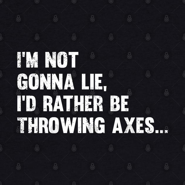 Axe Throwing - Im Not Gonna Lie Id Rather Be Throwing Axes by Kudostees